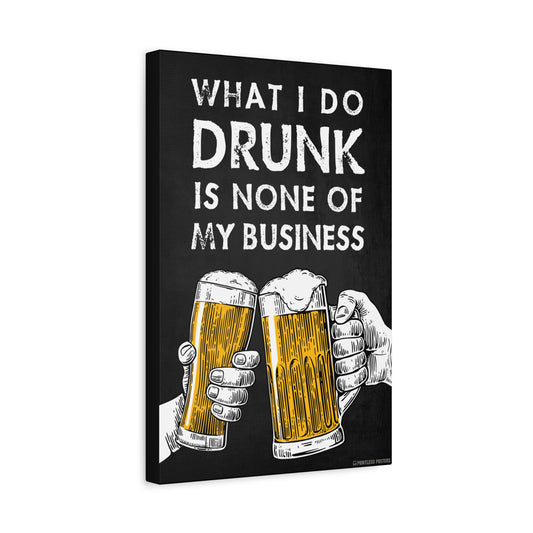 What I Do Drunk Is None Of My Business Canvas Print